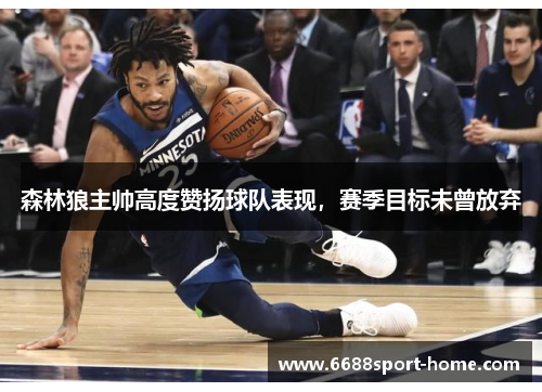 森林狼主帅高度赞扬球队表现，赛季目标未曾放弃