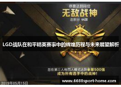 LGD战队在和平精英赛事中的辉煌历程与未来展望解析