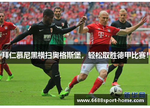 拜仁慕尼黑横扫奥格斯堡，轻松取胜德甲比赛！