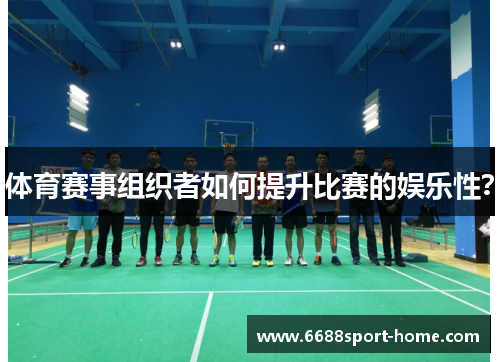体育赛事组织者如何提升比赛的娱乐性？