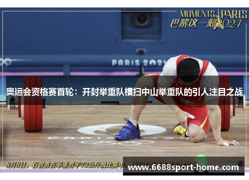 奥运会资格赛首轮：开封举重队横扫中山举重队的引人注目之战