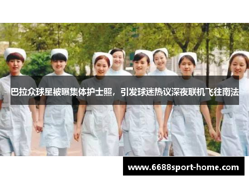 巴拉众球星被曝集体护士照，引发球迷热议深夜联机飞往南法