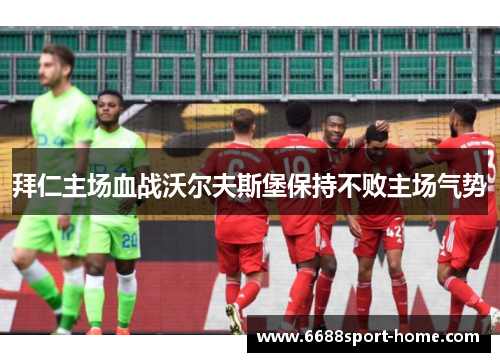 拜仁主场血战沃尔夫斯堡保持不败主场气势