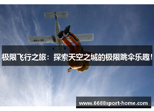 极限飞行之旅：探索天空之城的极限跳伞乐趣！