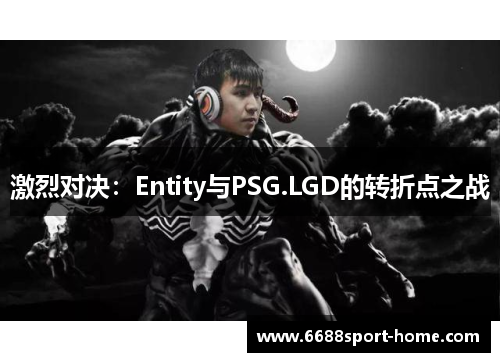 激烈对决：Entity与PSG.LGD的转折点之战