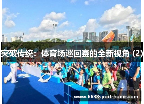 突破传统：体育场巡回赛的全新视角 (2)