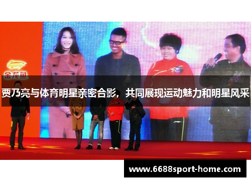贾乃亮与体育明星亲密合影，共同展现运动魅力和明星风采