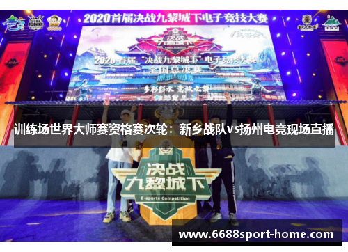训练场世界大师赛资格赛次轮：新乡战队vs扬州电竞现场直播